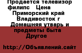 Продается телевизор филипс › Цена ­ 5 000 - Приморский край, Владивосток г. Домашняя утварь и предметы быта » Другое   